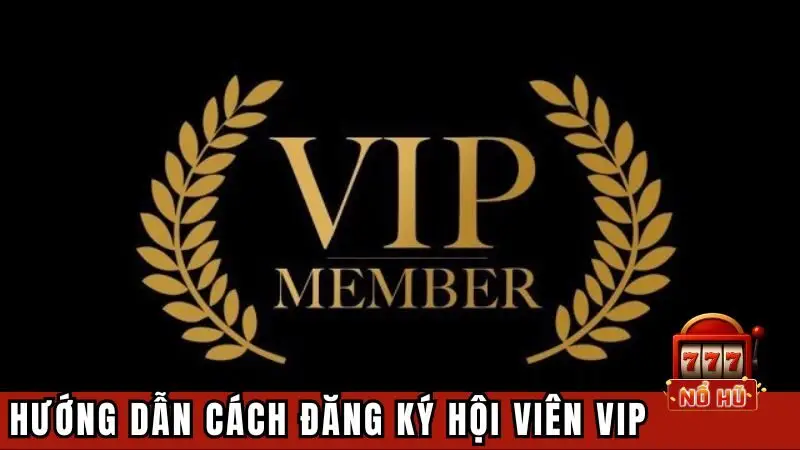 Hướng dẫn hội viên cách đăng ký hội viên VIP game nổ hũ