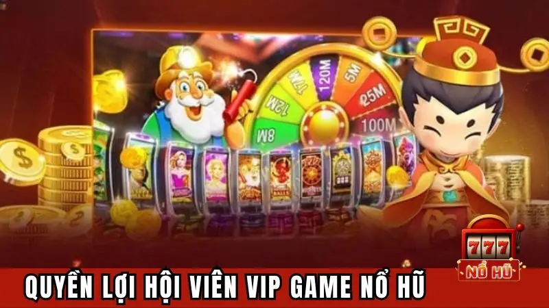 Những quyền lợi của hội viên VIP game nổ hũ